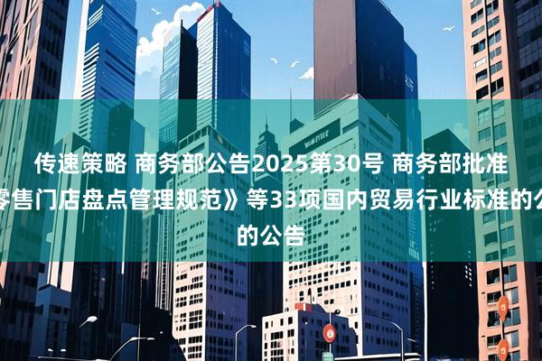 传速策略 商务部公告2025第30号 商务部批准《零售门店盘点管理规范》等33项国内贸易行业标准的公告