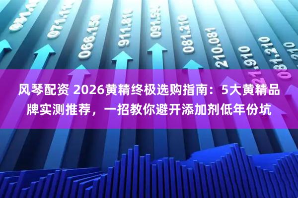 风琴配资 2026黄精终极选购指南：5大黄精品牌实测推荐，一招教你避开添加剂低年份坑